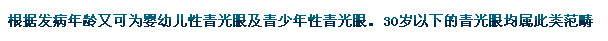 根據(jù)發(fā)病年齡又可為嬰幼兒性青光眼及青少年性青光眼。30歲以下的青光眼均屬此類范疇。